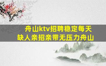 舟山ktv招聘稳定每天缺人亲招亲带无压力舟山